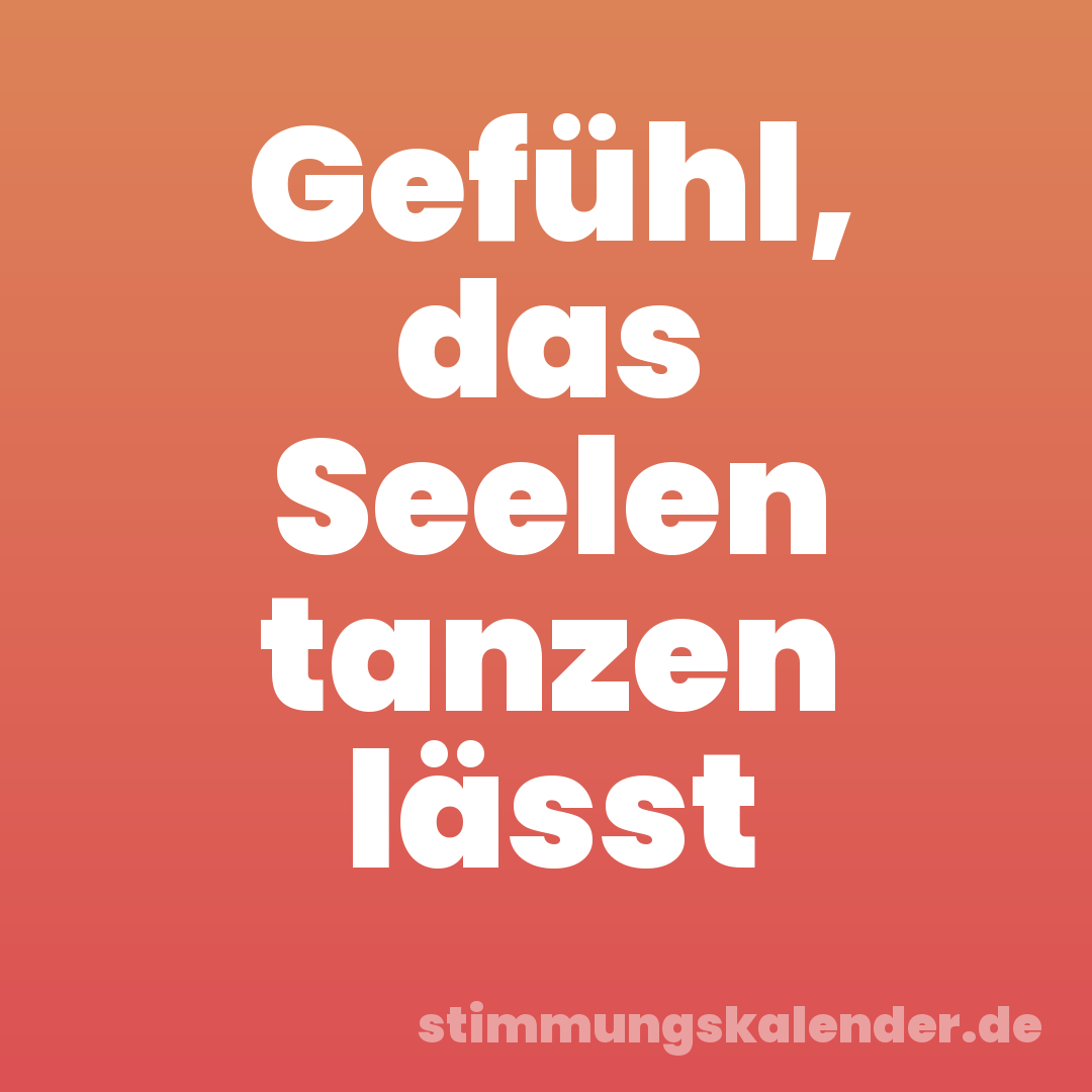 Gefühl, das Seelen tanzen lässt