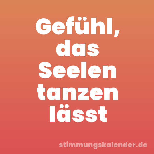 Gefühl, das Seelen tanzen lässt