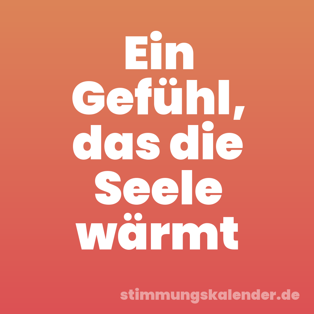 Ein Gefühl, das die Seele wärmt