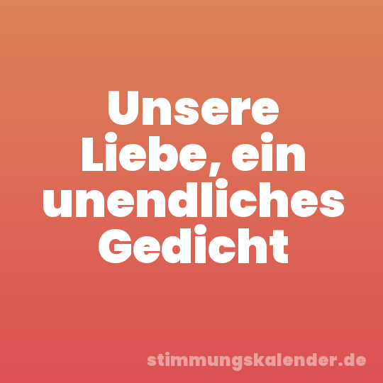 Unsere Liebe, ein unendliches Gedicht