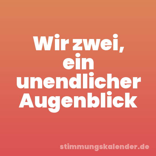 Wir zwei, ein unendlicher Augenblick