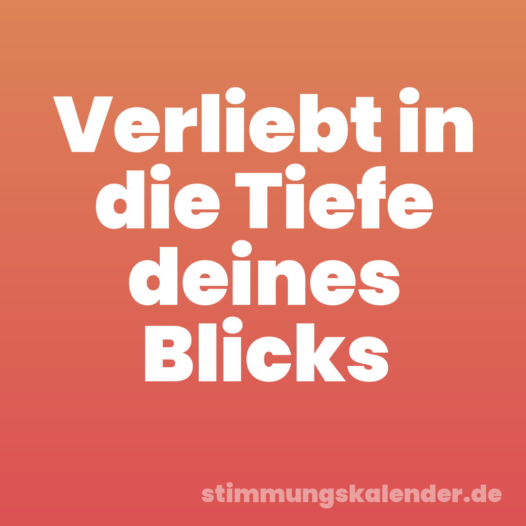 Verliebt in die Tiefe deines Blicks