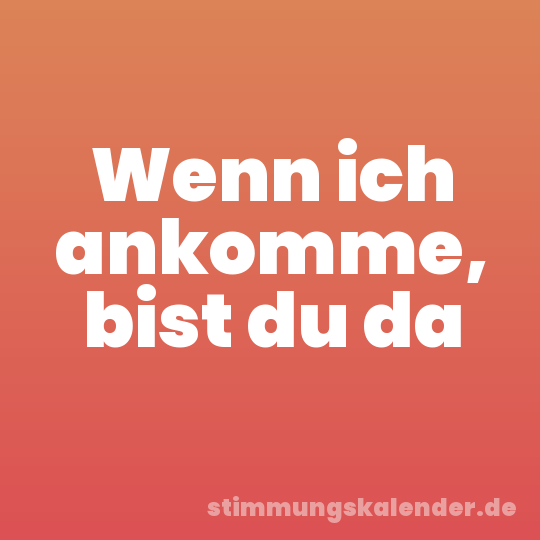 Wenn ich ankomme, bist du da