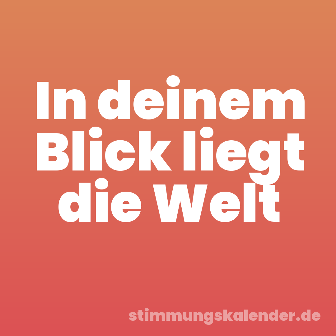 In deinem Blick liegt die Welt