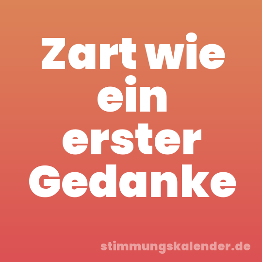 Zart wie ein erster Gedanke
