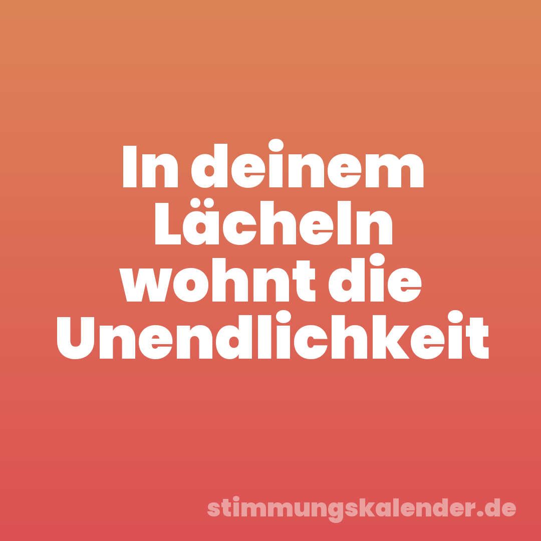 In deinem Lächeln wohnt die Unendlichkeit