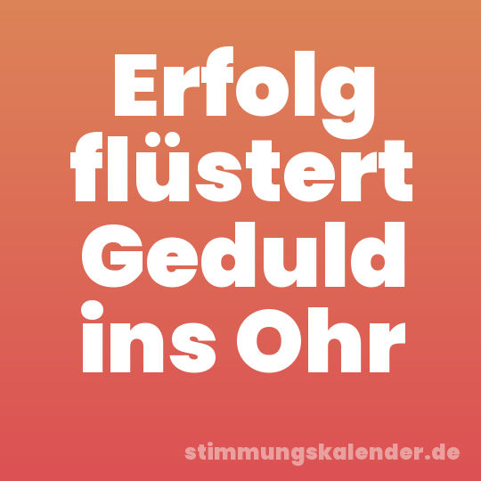 Erfolg flüstert Geduld ins Ohr