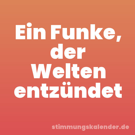 Ein Funke, der Welten entzündet
