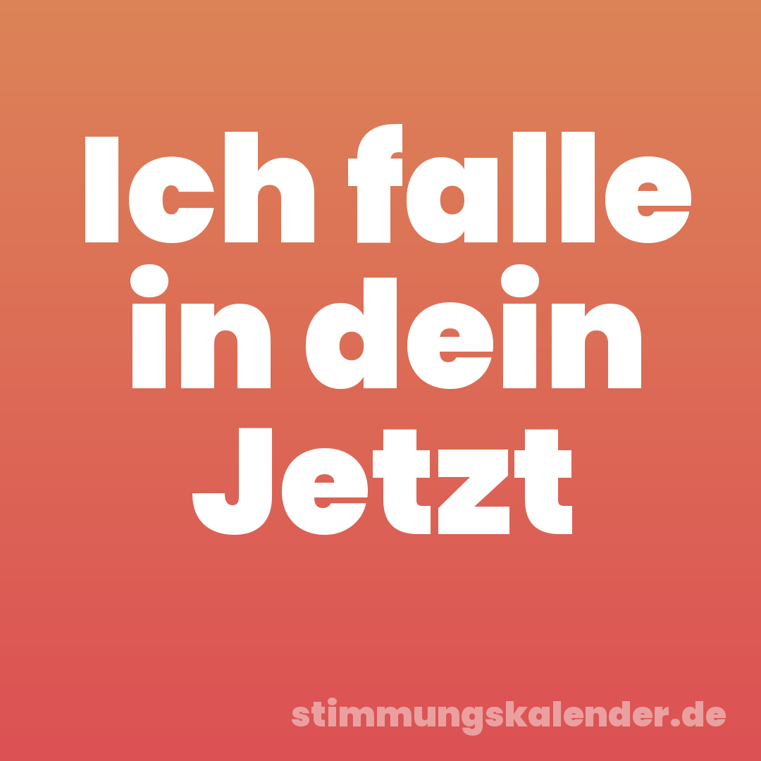 Ich falle in dein Jetzt
