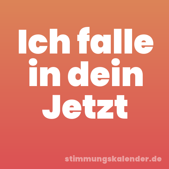 Ich falle in dein Jetzt