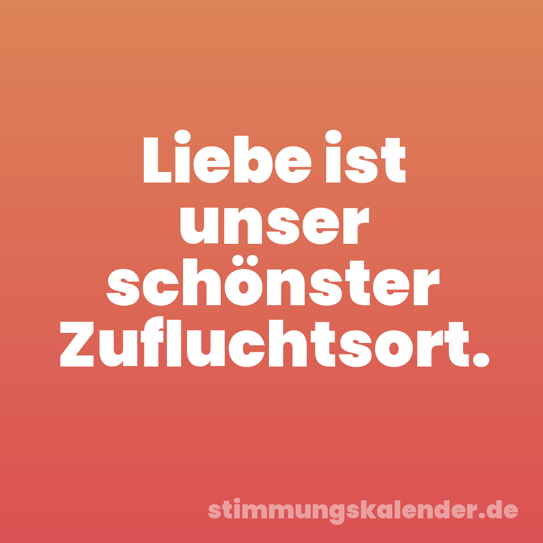 Liebe ist unser schönster Zufluchtsort.