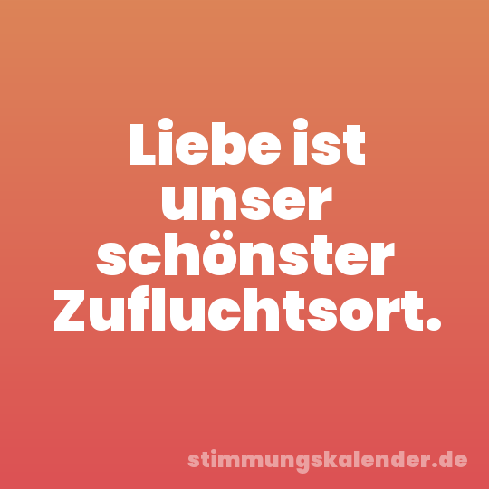 Liebe ist unser schönster Zufluchtsort.