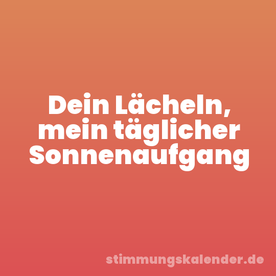 Dein Lächeln, mein täglicher Sonnenaufgang