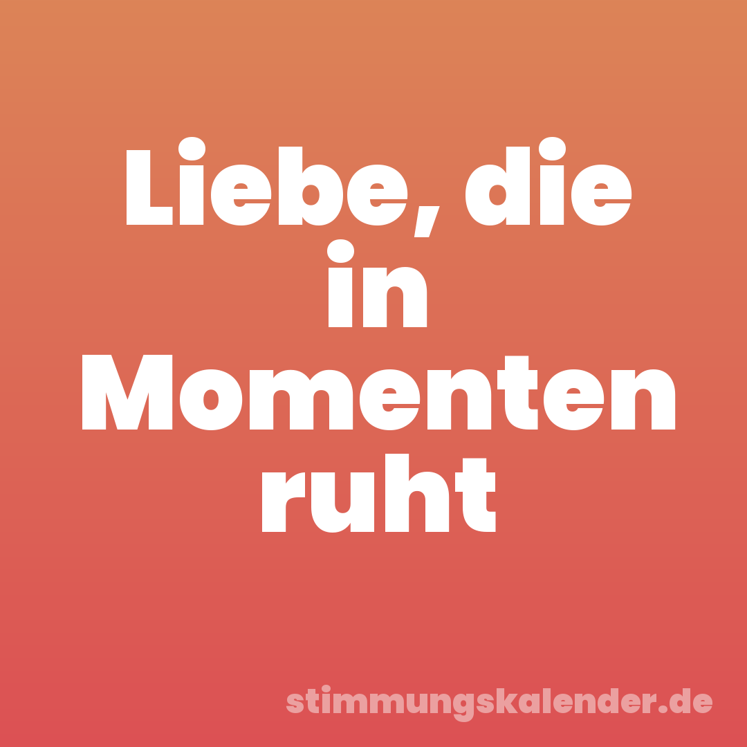 Liebe, die in Momenten ruht