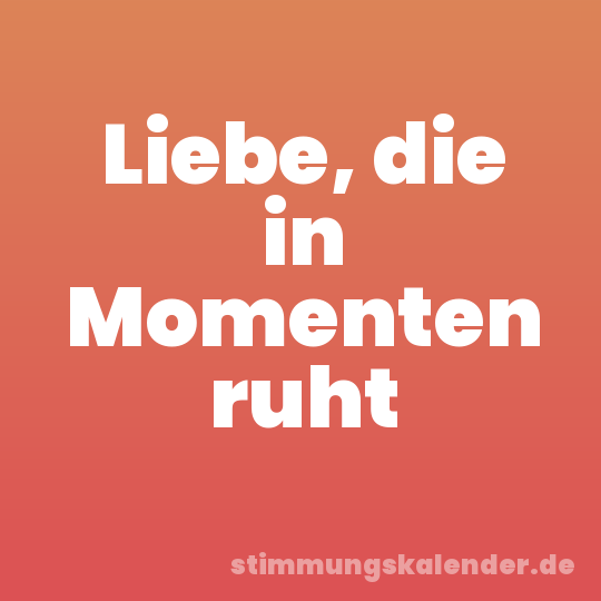 Liebe, die in Momenten ruht