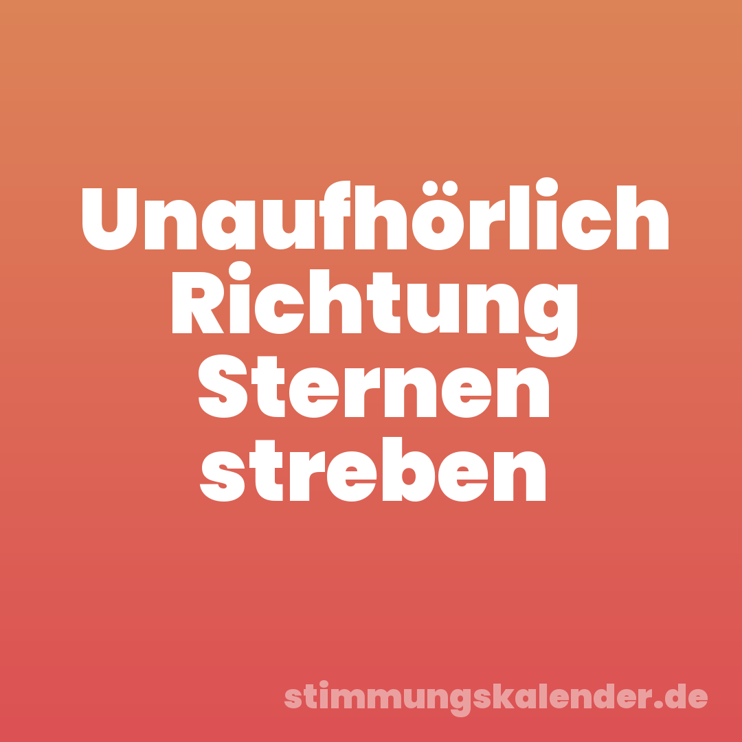 Unaufhörlich Richtung Sternen streben