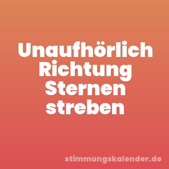 Unaufhörlich Richtung Sternen streben