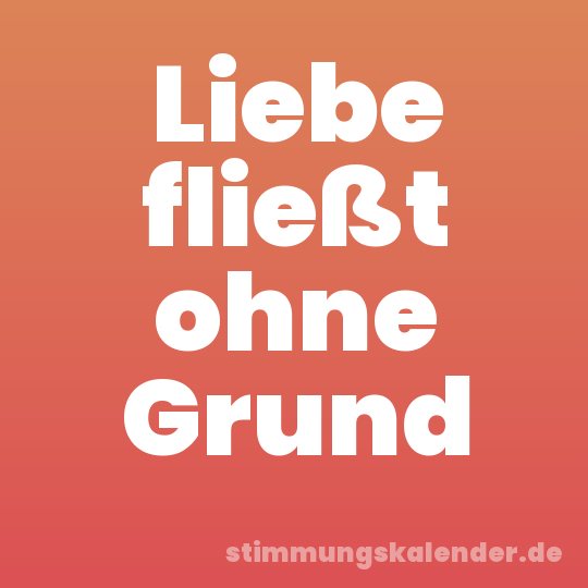 Liebe fließt ohne Grund