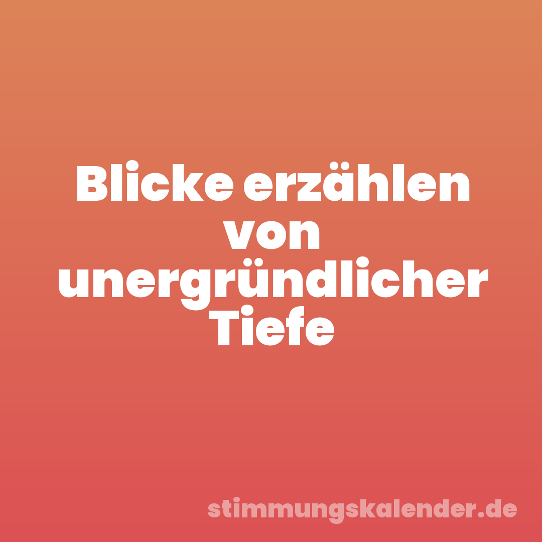 Blicke erzählen von unergründlicher Tiefe