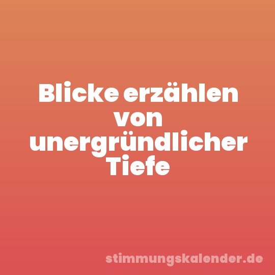 Blicke erzählen von unergründlicher Tiefe