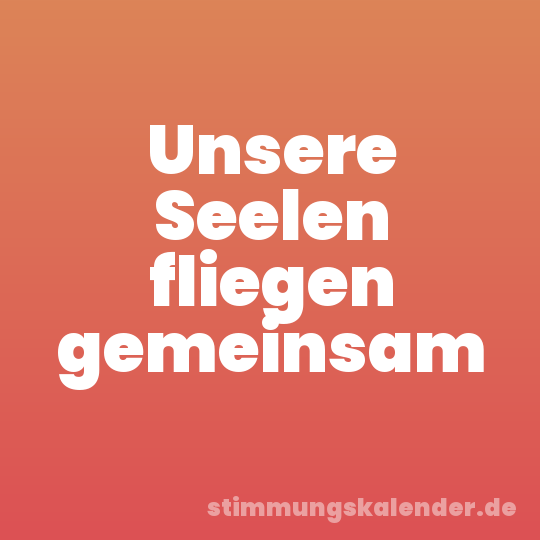Unsere Seelen fliegen gemeinsam