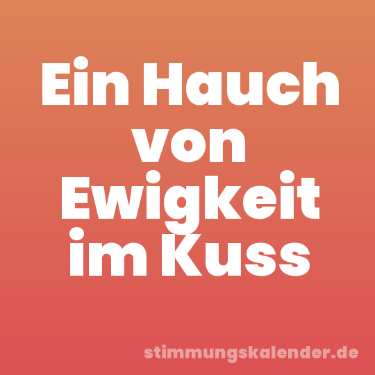 Ein Hauch von Ewigkeit im Kuss