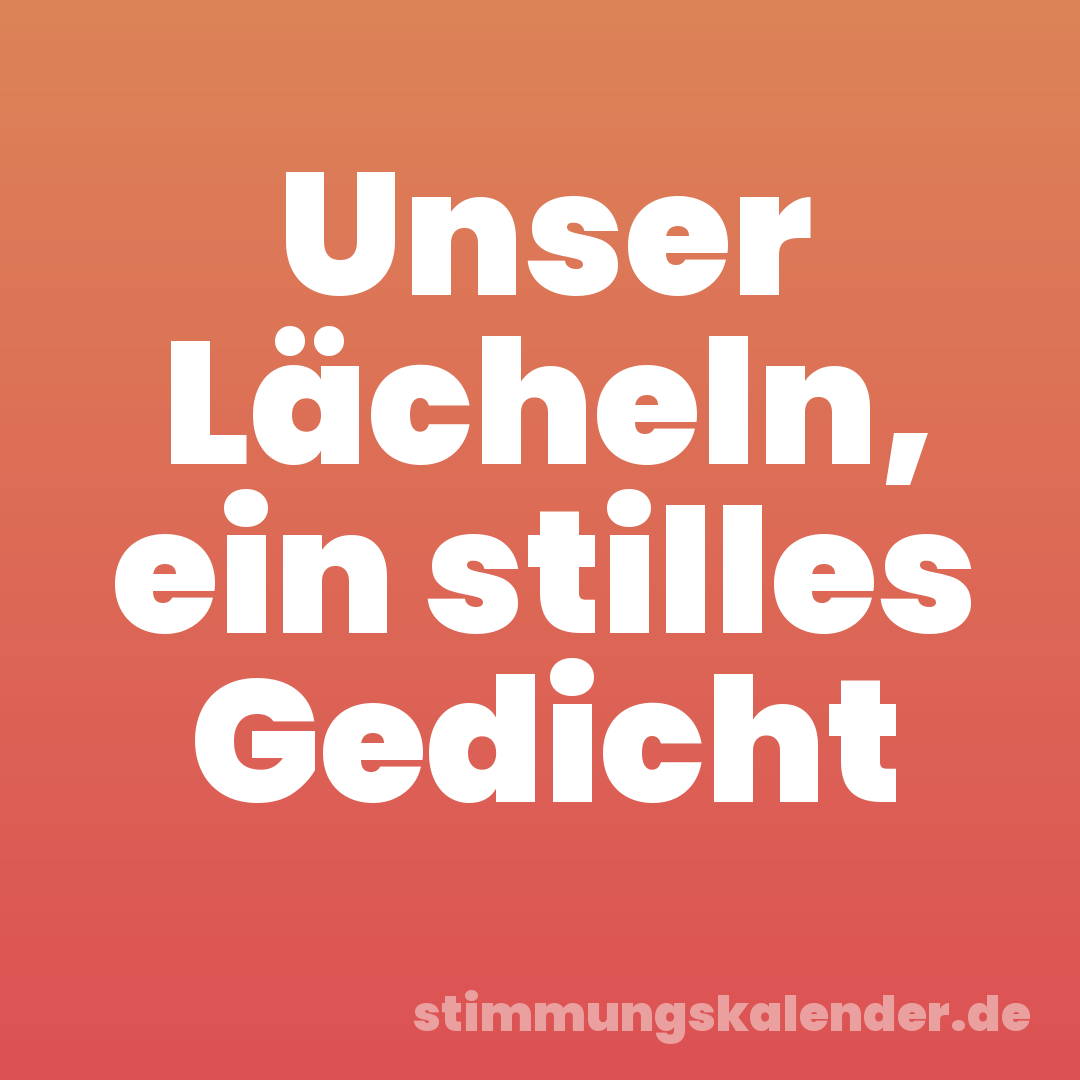 Unser Lächeln, ein stilles Gedicht