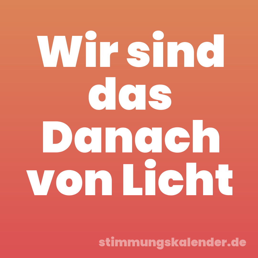 Wir sind das Danach von Licht