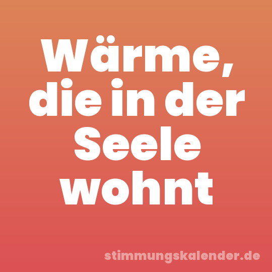 Wärme, die in der Seele wohnt
