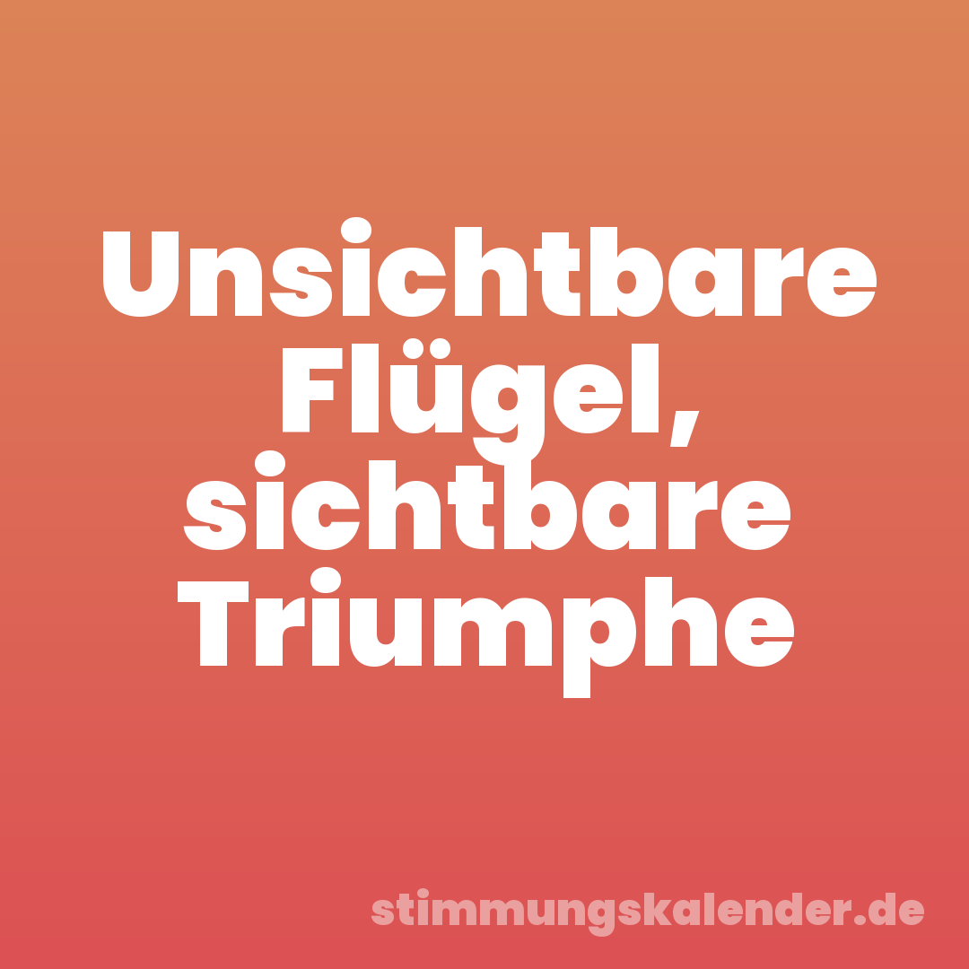 Unsichtbare Flügel, sichtbare Triumphe