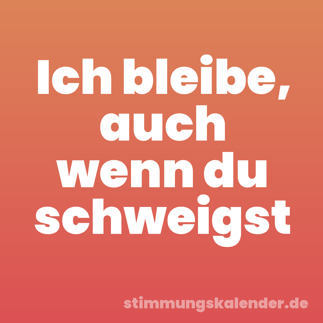 Ich bleibe, auch wenn du schweigst