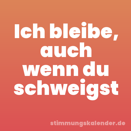Ich bleibe, auch wenn du schweigst