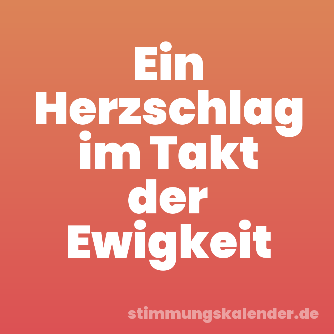 Ein Herzschlag im Takt der Ewigkeit