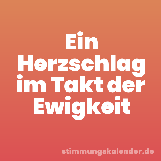 Ein Herzschlag im Takt der Ewigkeit