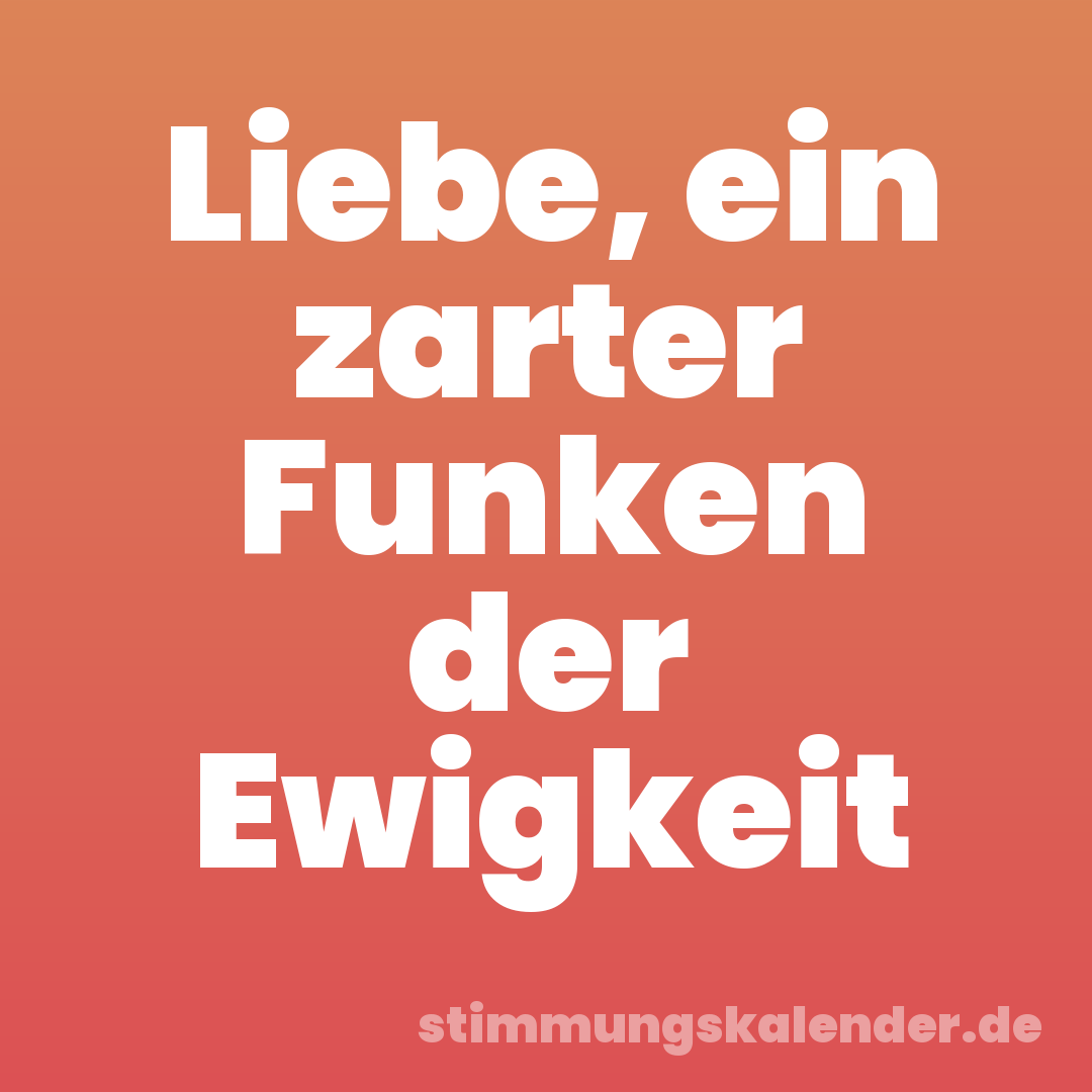 Liebe, ein zarter Funken der Ewigkeit