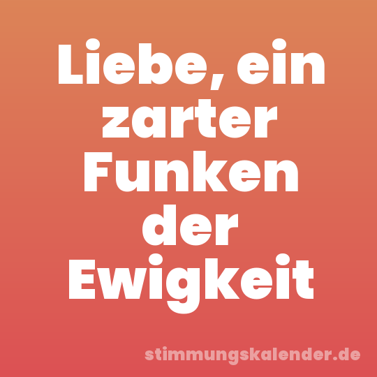 Liebe, ein zarter Funken der Ewigkeit