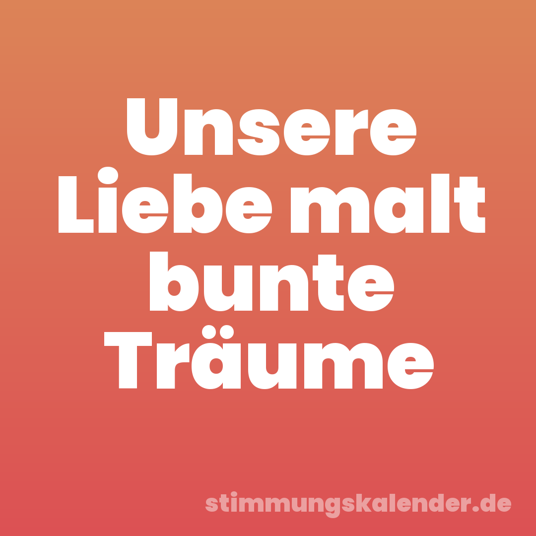 Unsere Liebe malt bunte Träume