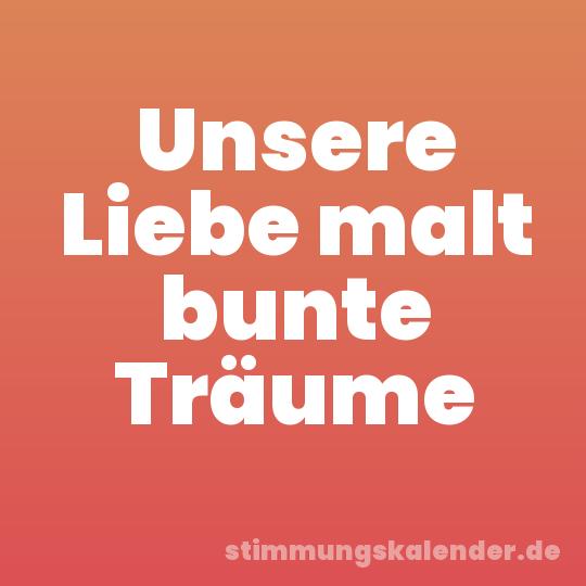Unsere Liebe malt bunte Träume