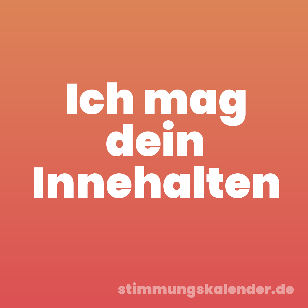 Ich mag dein Innehalten
