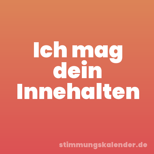 Ich mag dein Innehalten