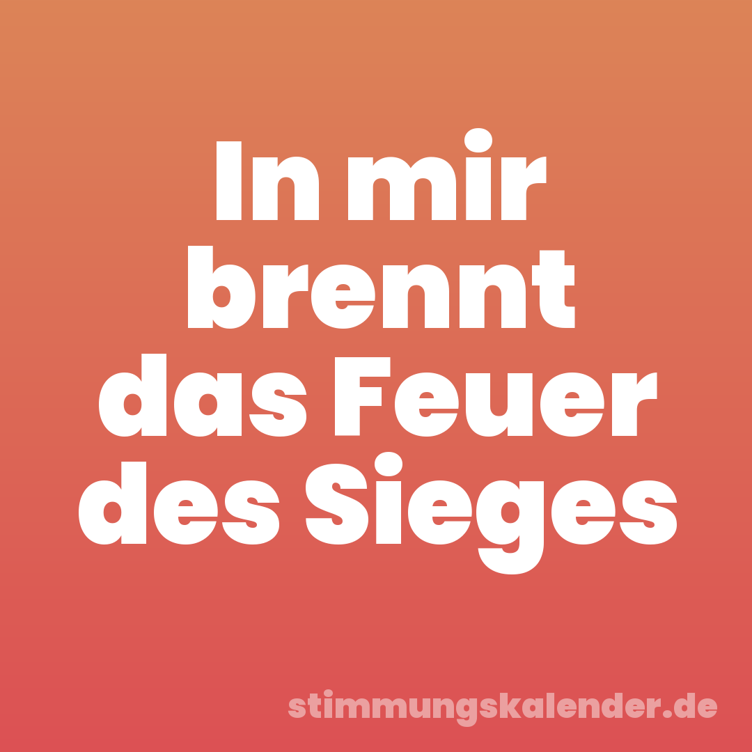 In mir brennt das Feuer des Sieges