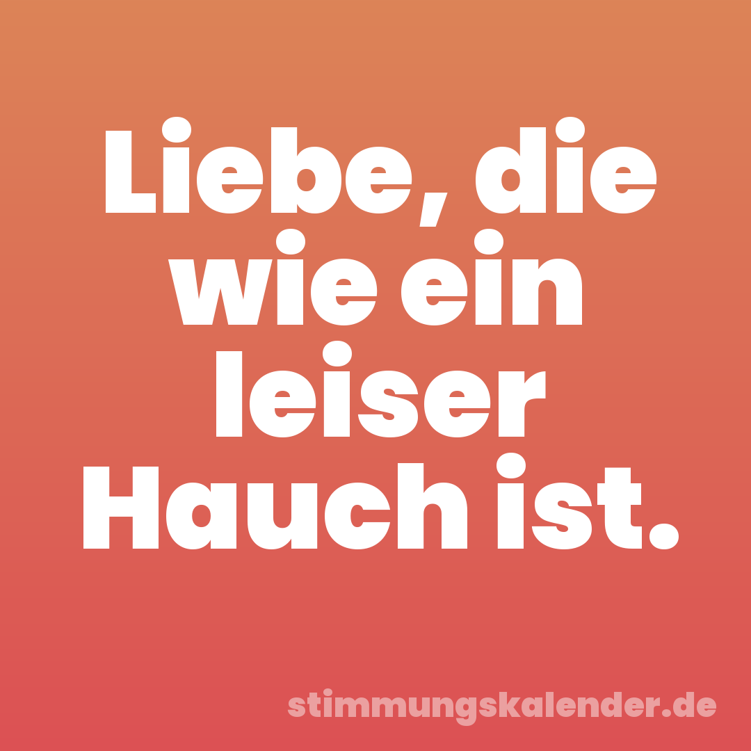Liebe, die wie ein leiser Hauch ist.