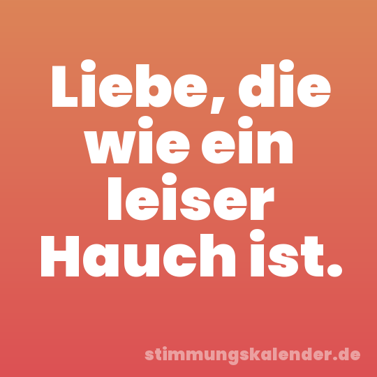 Liebe, die wie ein leiser Hauch ist.
