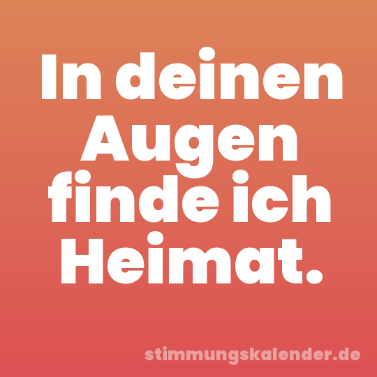 In deinen Augen finde ich Heimat.