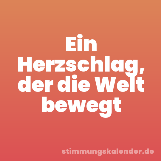 Ein Herzschlag, der die Welt bewegt