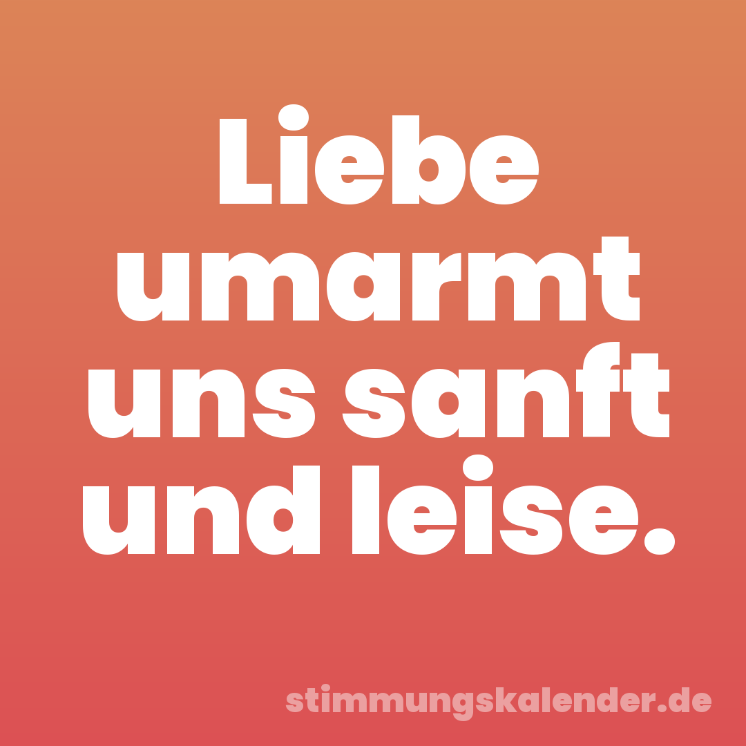 Liebe umarmt uns sanft und leise.