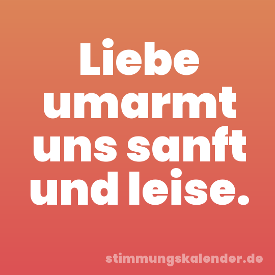 Liebe umarmt uns sanft und leise.