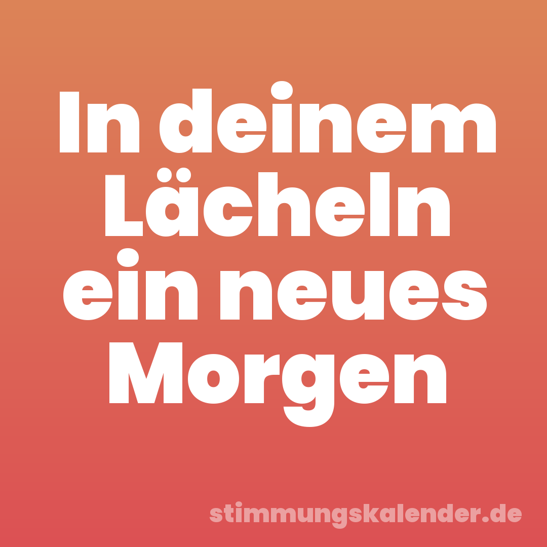 In deinem Lächeln ein neues Morgen
