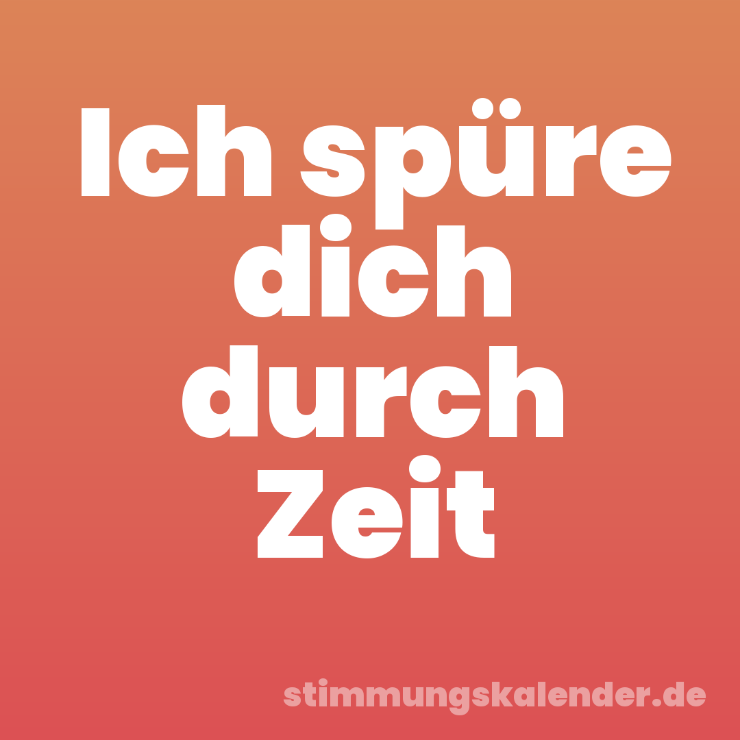 Ich spüre dich durch Zeit