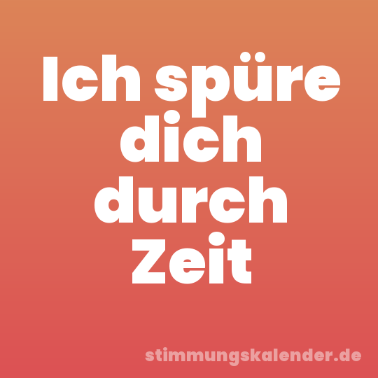 Ich spüre dich durch Zeit